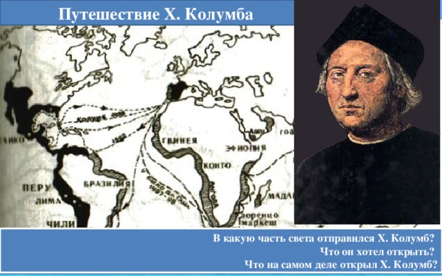 Путешествие Х. Колумба В какую часть света отправился Х. Колумб? Что он хотел открыть? Что на самом деле открыл Х. Колумб? 