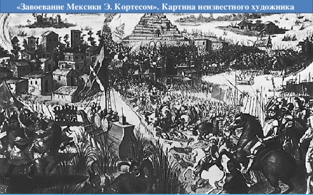 « Завоевание Мексики Э. Кортесом». Картина неизвестного художника 