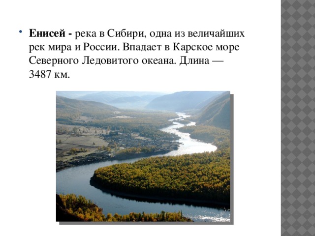 Енисей - река в Сибири, одна из величайших рек мира и России. Впадает в Карское море Северного Ледовитого океана. Длина — 3487 км. 