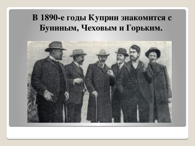 В 1890-е годы Куприн знакомится с Буниным, Чеховым и Горьким. 