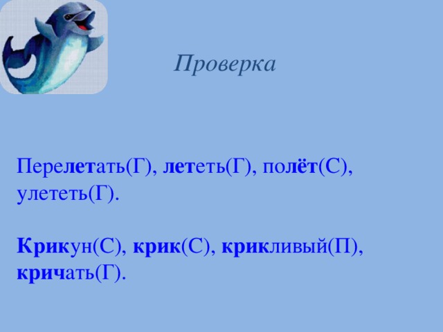 Проверка Пере лет ать(Г), лет еть(Г), по лёт (С), улететь(Г). Крик ун(С), крик (С), крик ливый(П), крич ать(Г). 