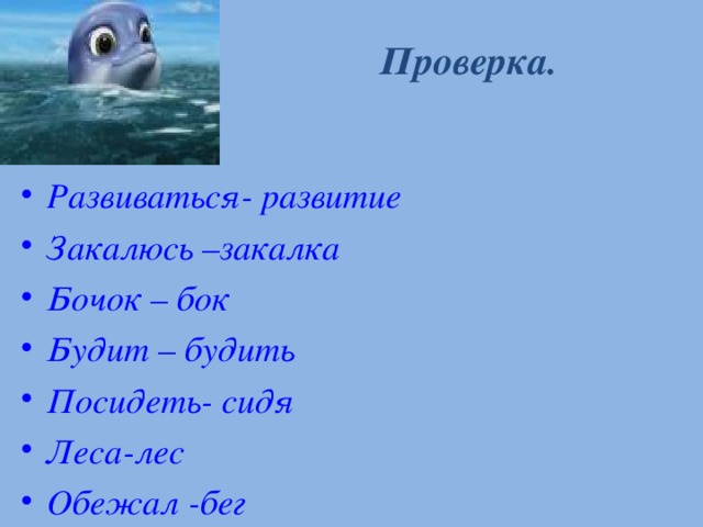 Проверка. Развиваться- развитие Закалюсь –закалка Бочок – бок Будит – будить Посидеть- сидя Леса-лес Обежал -бег    