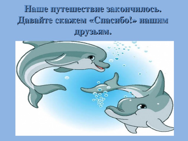 Наше путешествие закончилось. Давайте скажем «Спасибо!» нашим друзьям.  