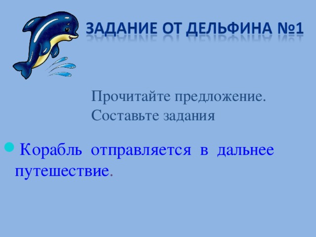 Прочитайте предложение. Составьте задания Корабль отправляется в дальнее путешествие . 