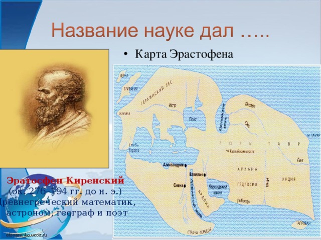 Карта Эрастофена Эратосфен Киренский (ок. 276–194 гг. до н. э.) Древнегреческий математик,  астроном, географ и поэт 