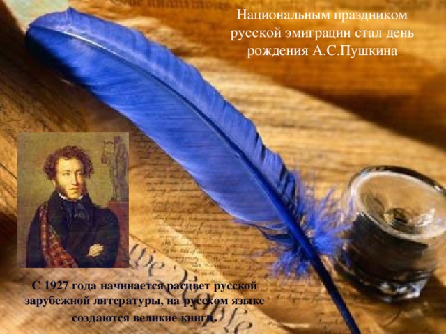 Национальным праздником русской эмиграции стал день рождения А.С.Пушкина С 1927 года начинается расцвет русской зарубежной литературы, на русском языке создаются великие книги .