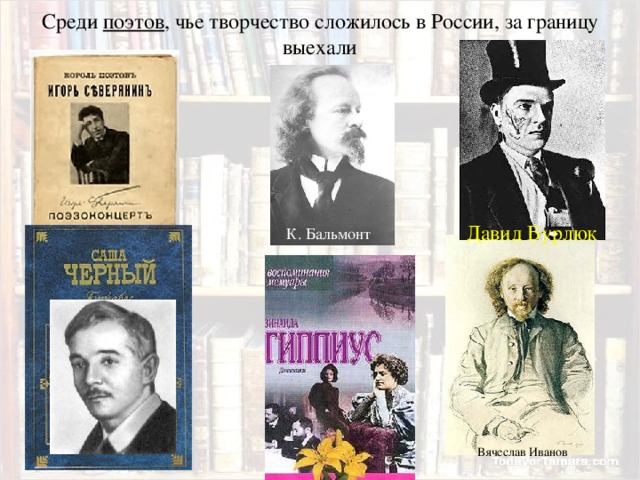 Среди поэтов , чье творчество сложилось в России, за границу выехали Давид Бурлюк К. Бальмонт Вячеслав Иванов