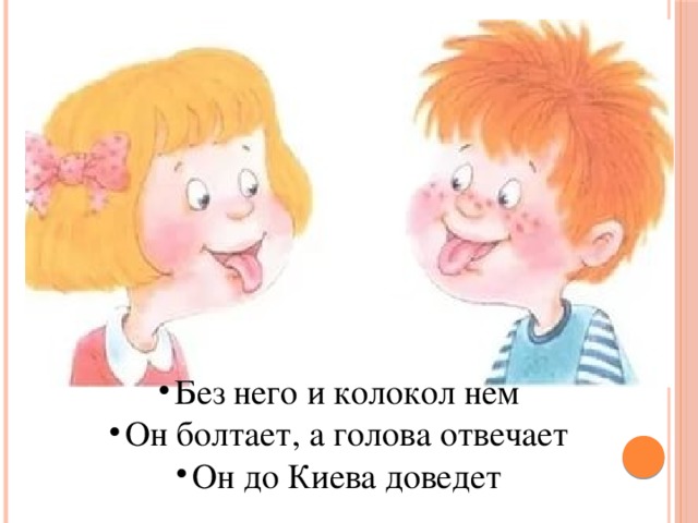 Отвечать головой. Без языка и колокол нем. Без него и колокол нем он болтает а голова отвечает. Язык болтает а голова не знает. Язык болтакт а голова не ЗНАКЪ.