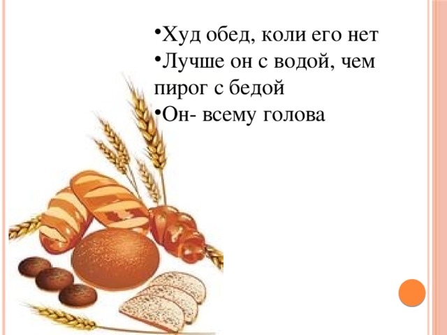 Худ обед, коли его нет Лучше он с водой, чем пирог с бедой Он- всему голова 