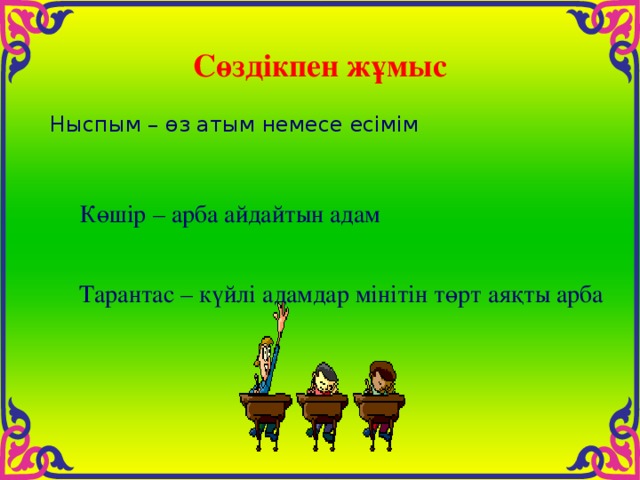 Сөздікпен жұмыс Ныспым – өз атым немесе есімім Көшір – арба айдайтын адам Тарантас – күйлі адамдар мінітін төрт аяқты арба 