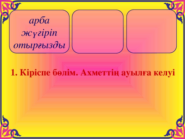   арба жүгіріп отырғызды 1. Кіріспе бөлім. Ахметтің ауылға келуі 