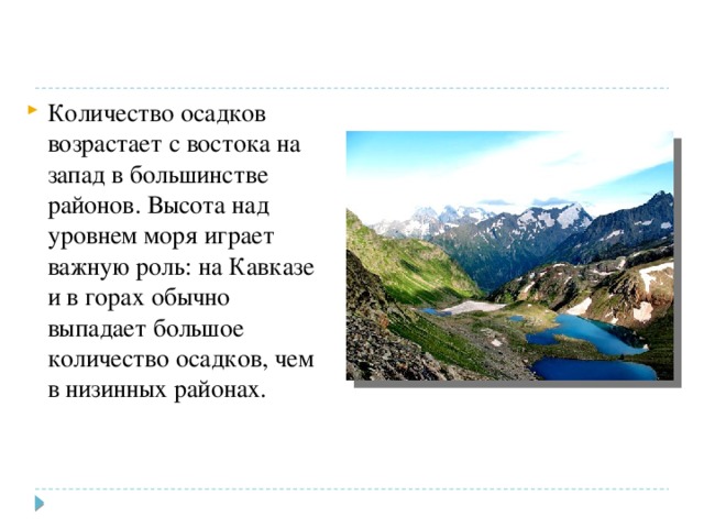 Количество осадков возрастает с востока на запад в большинстве районов. Высота над уровнем моря играет важную роль: на Кавказе и в горах обычно выпадает большое количество осадков, чем в низинных районах. 