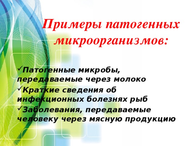 Примеры патогенных микроорганизмов: Патогенные микробы, передаваемые через молоко Краткие сведения об инфекционных болезнях рыб Заболевания, передаваемые человеку через мясную продукцию 