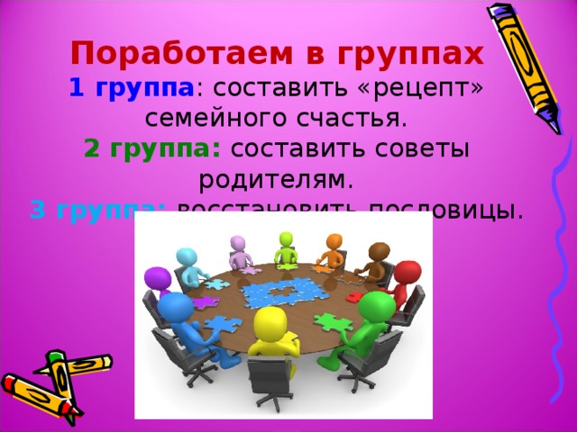 Поработаем в группах 1 группа : составить «рецепт» семейного счастья. 2 группа: составить советы родителям. 3 группа: восстановить пословицы. 