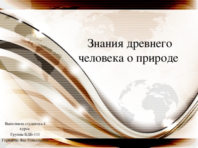 Знания древнего человека о природе Выполнила студентка 4 курса Группы БДБ-111 Горюнова Яна Геннадьевна 