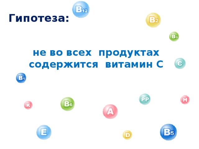 Гипотеза:  не во всех продуктах содержится витамин С 
