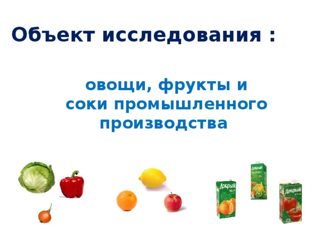 Объект исследования : овощи, фрукты и соки промышленного производства 