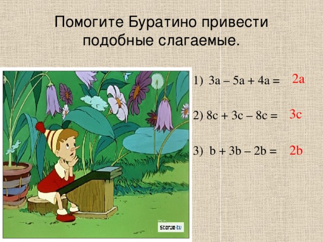 Помогите Буратино привести подобные слагаемые. 2a 3a – 5a + 4a = 2) 8c + 3c – 8c = 3) b + 3b – 2b = 3c 2b 