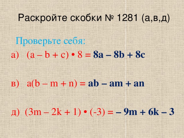 Раскройте скобки № 1281 (а,в,д) а) (а – b + с) • 8 = 8а – 8b + 8с в) a(b – m + n) = ab – am + an д) (3m – 2k + 1) • (-3) = – 9m + 6k – 3 Проверьте себя: 