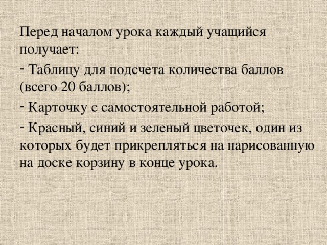 Перед началом урока каждый учащийся получает:  Таблицу для подсчета количества баллов (всего 20 баллов);  Карточку с самостоятельной работой;  Красный, синий и зеленый цветочек, один из которых будет прикрепляться на нарисованную на доске корзину в конце урока. 