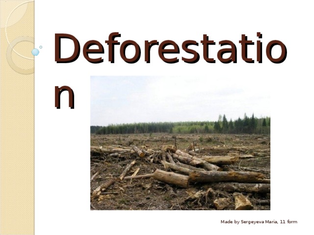 Deforestation Made by Sergeyeva Maria, 11 form 