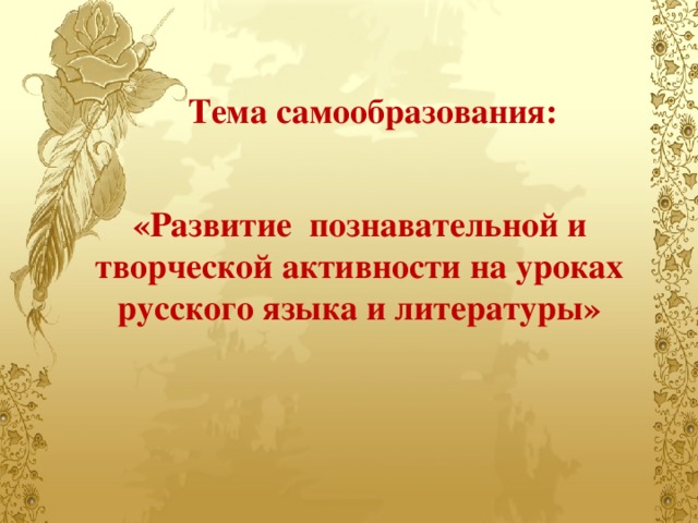 Тема самообразования: «Развитие познавательной и творческой активности на уроках русского языка и литературы»   