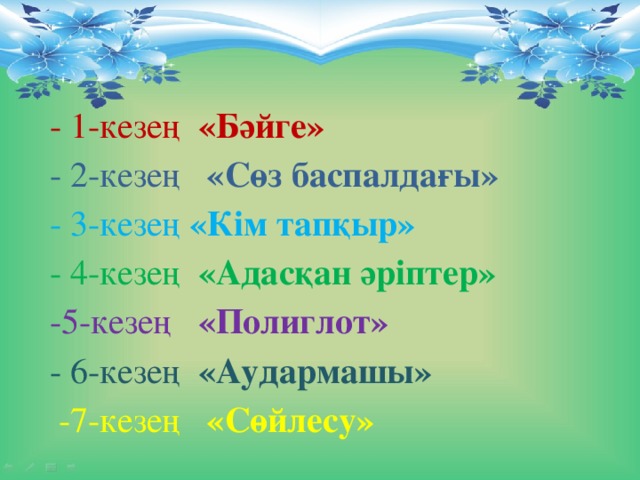 - 1-кезең «Бәйге» - 2-кезең «Сөз баспалдағы» - 3-кезең «Кім тапқыр» - 4-кезең «Адасқан әріптер»  -5-кезең «Полиглот»  - 6-кезең «Аудармашы»  -7-кезең «Сөйлесу»  