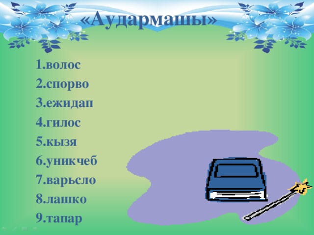«Аудармашы»      1.волос     2.спорво     3.ежидап     4.гилос     5.кызя     6.уникчеб     7.варьсло     8.лашко     9.тапар 