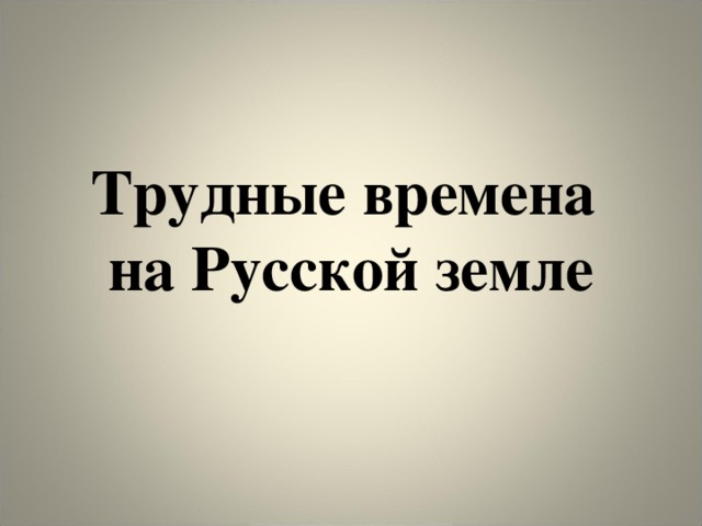 Презентация трудные времена на руси 4 класс