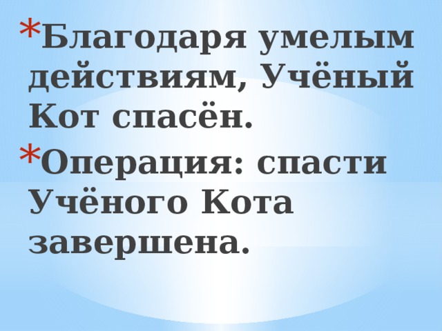 Благодаря умелым действиям, Учёный Кот спасён. Операция: спасти Учёного Кота завершена. 