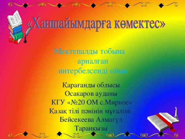 Мектепалды тобына арналған интербелсенді ойын Қарағанды облысы Осакаров ауданы  КГУ «№20 ОМ с.Мирное» Қазақ тілі пәнінің мұғалімі Бейсекеева Алмагүл Таранқызы 