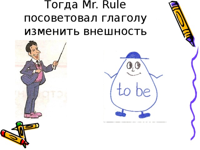 Тогда Mr. Rule посоветовал глаголу изменить внешность 