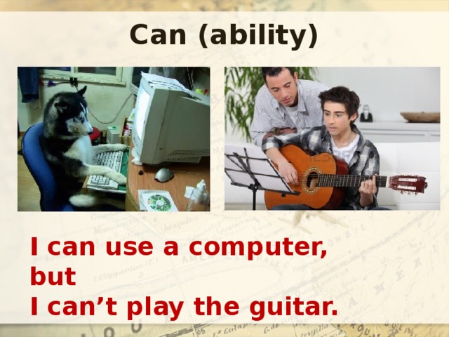 Can (ability) I can use a computer, but I can’t play the guitar. 