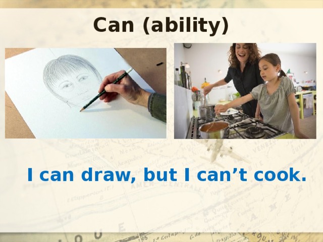 Can (ability) I can draw, but I can’t cook. 
