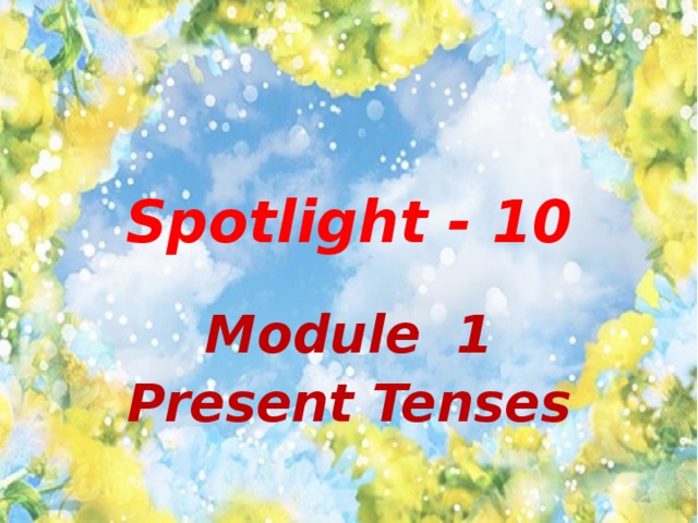 Spotlight - 10 Module 1 Present Tenses 
