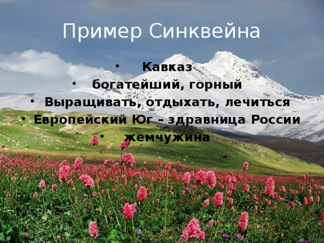 Пример Синквейна Кавказ богатейший, горный Выращивать, отдыхать, лечиться Европейский Юг – здравница России жемчужина 