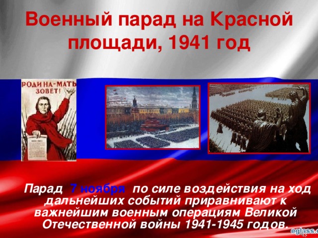 Военный парад на Красной площади, 1941 год  Парад 7 ноября по силе воздействия на ход дальнейших событий приравнивают к важнейшим военным операциям Великой Отечественной войны 1941-1945 годов.