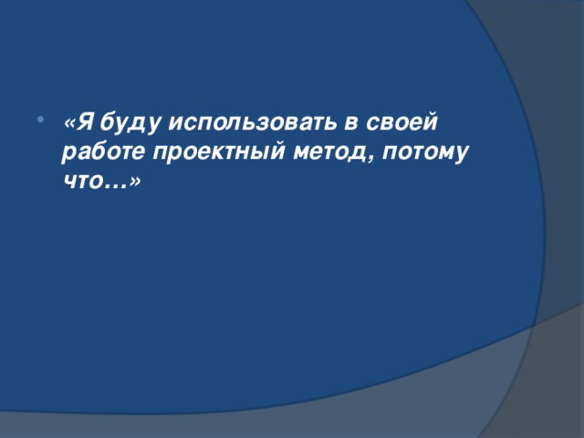 «Я буду использовать в своей работе проектный метод, потому что…» 