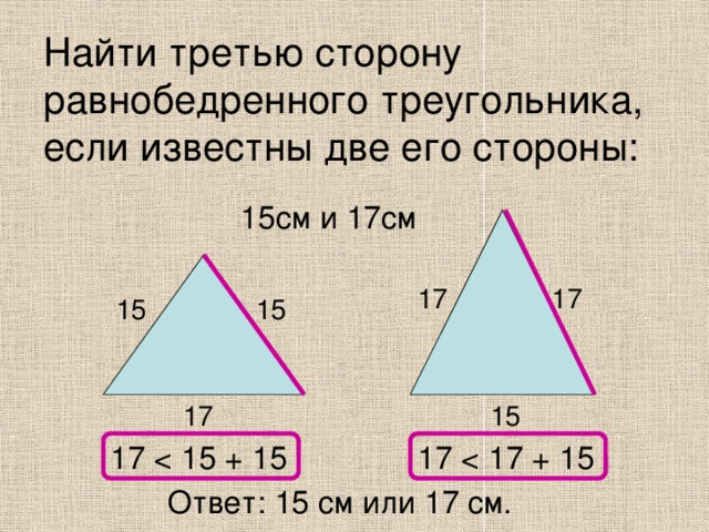 Найти третью сторону равнобедренного треугольника, если известны две его стороны: 15см и 17см 17 17 15 15 15 17 17 17 Ответ: 15 см или 17 см. 
