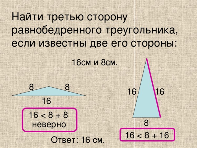 Найти третью сторону равнобедренного треугольника, если известны две его стороны: 16см и 8см. 8 8 16 16 16 16 8 неверно 16 Ответ: 16 см. 