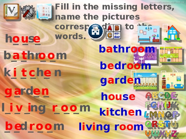 Fill in the missing letters, name the pictures corresponding to the words.   o e u h_ _s_   b a thr oo m o t a b_ _hr_ _m o b e dr oo m k_ _ _h_ n c t i e   g a rd e n _ _rd_ _ e n a g Подготовка к диктанту (повторение, закрепление Л.Е) + проверка части Д/З h ou s e v i r o o i l_ _ _ng _ _ _m k i tch e n _ _d_ _ _m o o r e b l i v i ng r oo m  