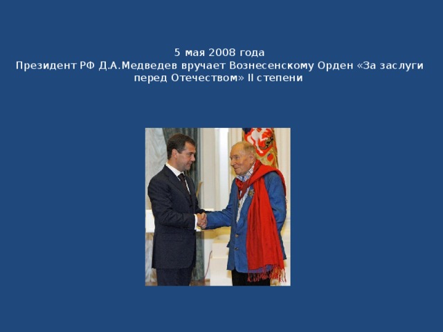  5 мая 2008 года  Президент РФ Д.А.Медведев вручает Вознесенскому Орден «За заслуги перед Отечеством» II степени 