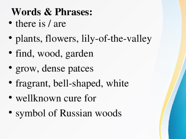 Words & Phrases: there is / are plants, flowers, lily-of-the-valley find, wood, garden grow, dense patces fragrant, bell-shaped, white wellknown cure for symbol of Russian woods   