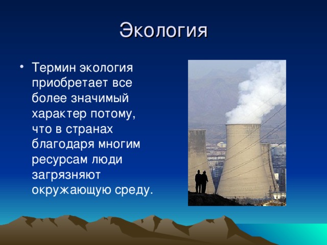 Экология Термин экология приобретает все более значимый характер потому, что в странах благодаря многим ресурсам люди загрязняют окружающую среду. 