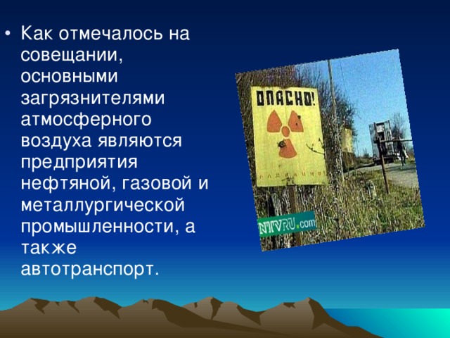 Как отмечалось на совещании, основными загрязнителями атмосферного воздуха являются предприятия нефтяной, газовой и металлургической промышленности, а также автотранспорт.    