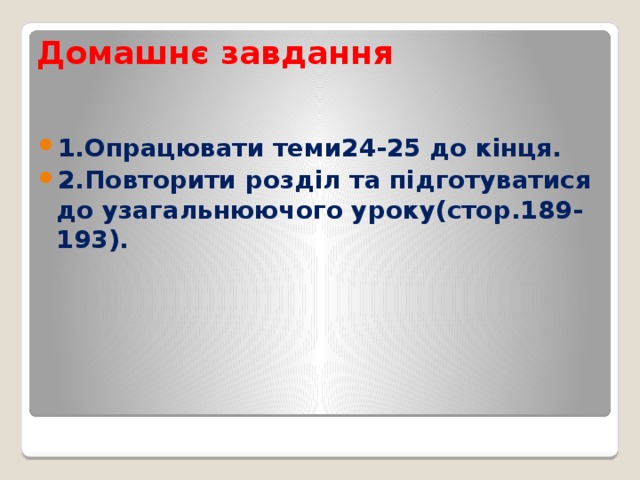 Домашнє завдання 1.Опрацювати теми24-25 до кінця. 2.Повторити розділ та підготуватися до узагальнюючого уроку(стор.189-193). 