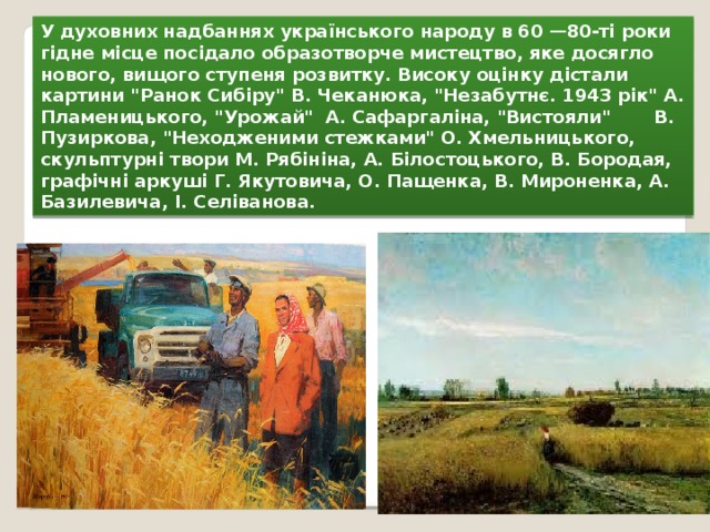 У духовних надбаннях українського народу в 60 —80-ті роки гідне місце посідало образотворче мистецтво, яке досягло нового, вищого ступеня розвитку. Високу оцінку дістали картини 
