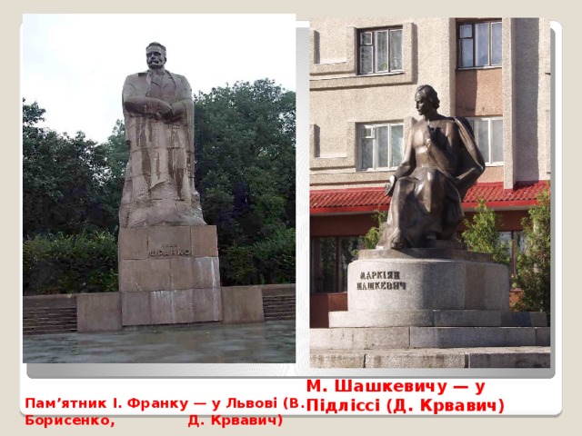 М. Шашкевичу — у Підліссі (Д. Крвавич) Пам’ятник І. Франку — у Львові (В. Борисенко, Д. Крвавич)   