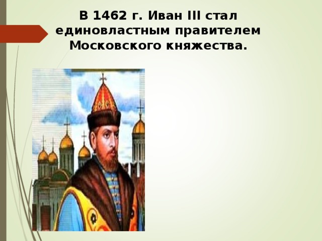 В 1462 г. Иван III стал единовластным правителем Московского княжества. 