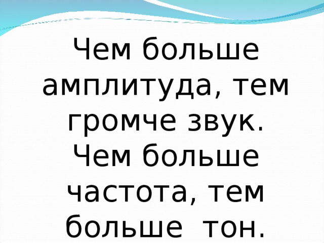 Чем больше амплитуда, тем громче звук.  Чем больше частота, тем больше тон.